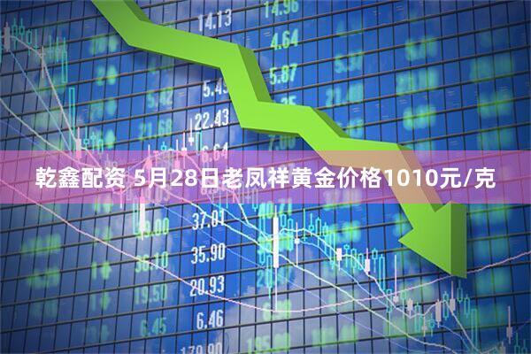乾鑫配资 5月28日老凤祥黄金价格1010元/克