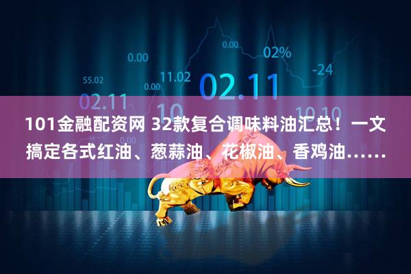 101金融配资网 32款复合调味料油汇总！一文搞定各式红油、葱蒜油、花椒油、香鸡油……