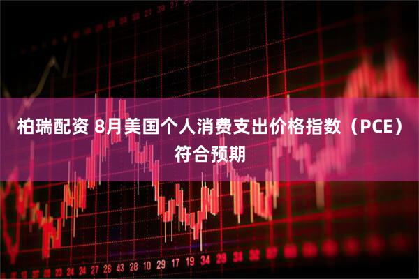 柏瑞配资 8月美国个人消费支出价格指数（PCE）符合预期