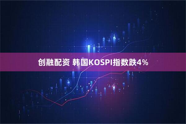 创融配资 韩国KOSPI指数跌4%